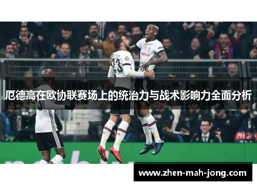 厄德高在欧协联赛场上的统治力与战术影响力全面分析