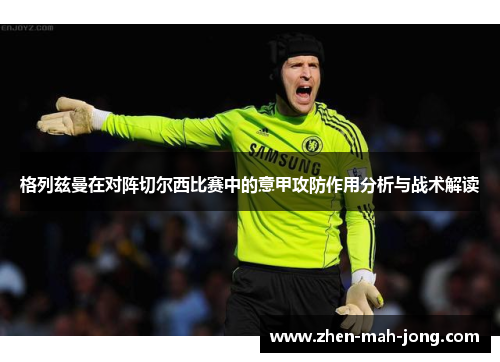 格列兹曼在对阵切尔西比赛中的意甲攻防作用分析与战术解读
