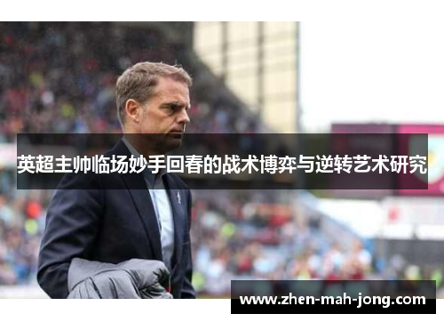 英超主帅临场妙手回春的战术博弈与逆转艺术研究