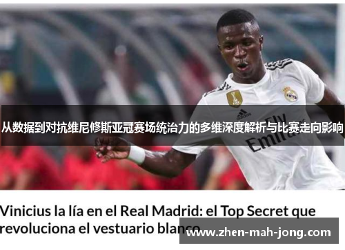 从数据到对抗维尼修斯亚冠赛场统治力的多维深度解析与比赛走向影响