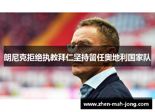 朗尼克拒绝执教拜仁坚持留任奥地利国家队