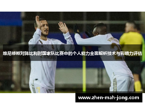 维尼修斯对阵比利时国家队比赛中的个人能力全面解析技术与影响力评估