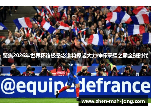 聚焦2026年世界杯终极悬念谁将捧起大力神杯荣耀之巅全球时代