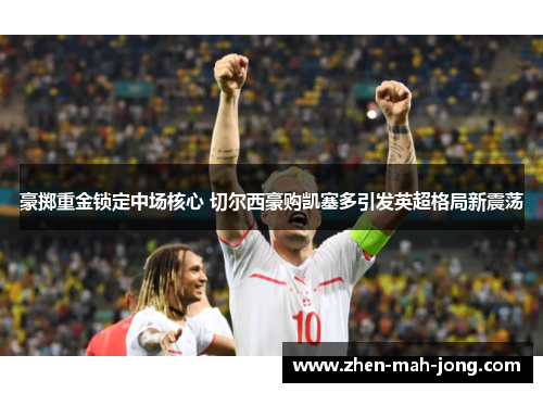 豪掷重金锁定中场核心 切尔西豪购凯塞多引发英超格局新震荡