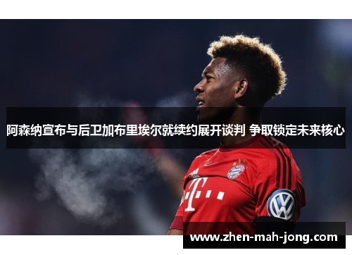 阿森纳宣布与后卫加布里埃尔就续约展开谈判 争取锁定未来核心