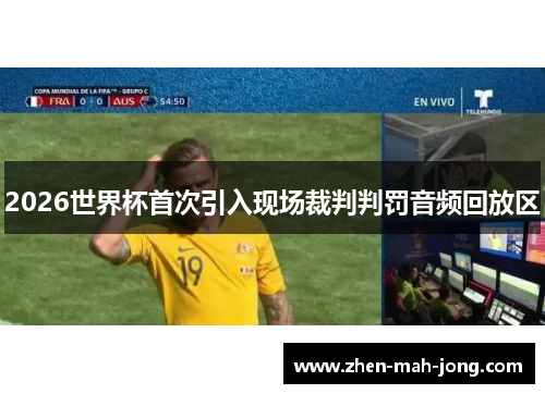 2026世界杯首次引入现场裁判判罚音频回放区