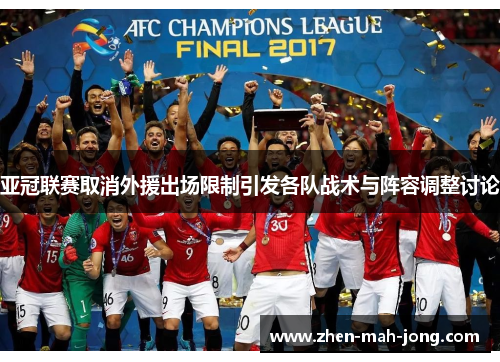 亚冠联赛取消外援出场限制引发各队战术与阵容调整讨论