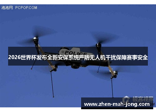 2026世界杯发布全新安保系统严防无人机干扰保障赛事安全