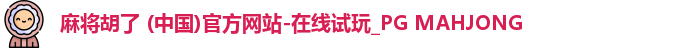 麻将胡了 (中国)官方网站-在线试玩_PG MAHJONG